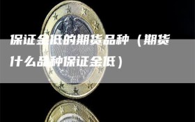 保证金低的期货品种（期货什么品种保证金低）