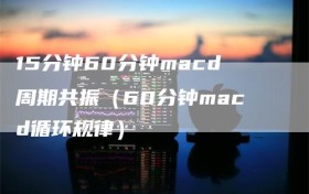 15分钟60分钟macd周期共振（60分钟macd循环规律）