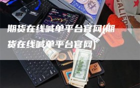 期货在线喊单平台官网(期货在线喊单平台官网)