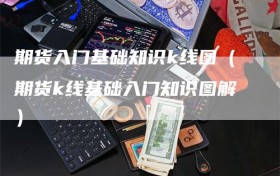 期货入门基础知识k线图（期货k线基础入门知识图解）