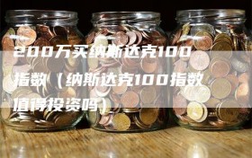 200万买纳斯达克100指数（纳斯达克100指数值得投资吗）