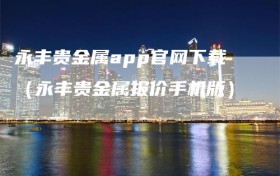 永丰贵金属app官网下载（永丰贵金属报价手机版）