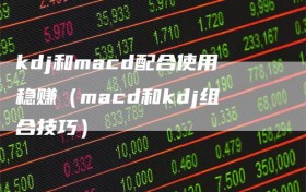 kdj和macd配合使用稳赚（macd和kdj组合技巧）