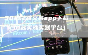 30秒涨跌交易app下载（30秒买涨买跌平台）