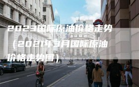 2023国际原油价格走势（2021年3月国际原油价格走势图）