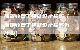 期货收盘了还能设止损吗（期货收盘了还能设止损吗为什么）