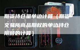 期货持仓量单边计算（期货交易所商品期权的单边持仓限额的计算）