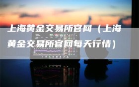 上海黄金交易所官网（上海黄金交易所官网每天行情）