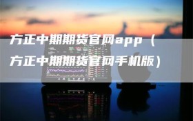 方正中期期货官网app（方正中期期货官网手机版）