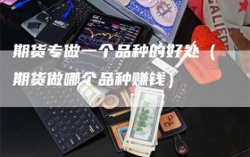 期货专做一个品种的好处（期货做哪个品种赚钱）