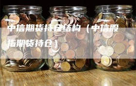 中信期货持仓结构（中信股指期货持仓）