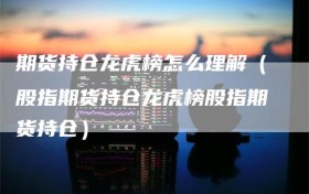 期货持仓龙虎榜怎么理解（股指期货持仓龙虎榜股指期货持仓）