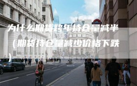 为什么期货跨年持仓量减半（期货持仓量减少价格下跌）