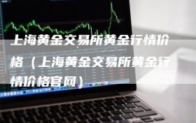 上海黄金交易所黄金行情价格（上海黄金交易所黄金行情价格官网）