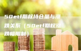 50etf期权持仓量与涨跌关系（50etf期权涨跌幅限制）