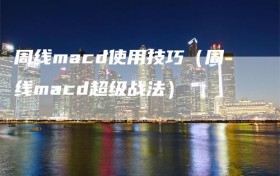 周线macd使用技巧（周线macd超级战法）