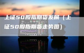 上证50股指期货发展（上证50股指期货走势图）