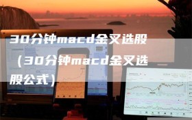 30分钟macd金叉选股（30分钟macd金叉选股公式）