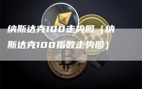 纳斯达克100走势图（纳斯达克100指数走势图）