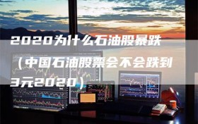 2020为什么石油股暴跌（中国石油股票会不会跌到3元2020）