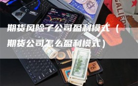 期货风险子公司盈利模式（期货公司怎么盈利模式）