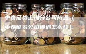 中泰证券上海分公司待遇（中泰证券公司待遇怎么样）