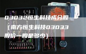 03032恒生科技成分股（南方恒生科技03033股价一股是多少）