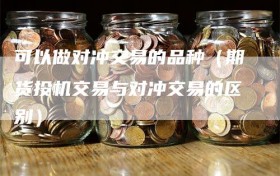 可以做对冲交易的品种（期货投机交易与对冲交易的区别）