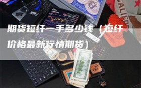 期货短纤一手多少钱（短纤价格最新行情期货）