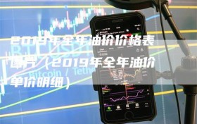 2019年全年油价价格表图片（2019年全年油价单价明细）