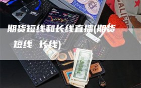 期货短线和长线直播(期货 短线 长线)