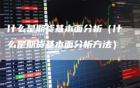 什么是期货基本面分析（什么是期货基本面分析方法）