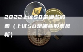 2022上证50是哪些股票（上证50是哪些股票最新）