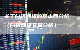 关于白银期货的基本面分析（白银期货交易分析）