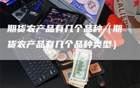 期货农产品有几个品种（期货农产品有几个品种类型）