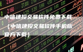 中信建投交易软件免费下载（中信建投交易软件手机版官方下载）