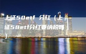 上证50etf 分红（上证50etf分红要纳税吗）