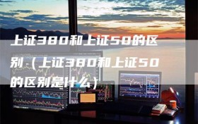 上证380和上证50的区别（上证380和上证50的区别是什么）