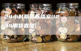 24小时期货直播室(1234期货直播)