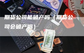 期货公司能破产吗（期货公司会破产吗）