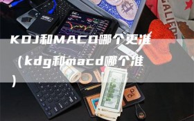 KDJ和MACD哪个更准（kdg和macd哪个准）