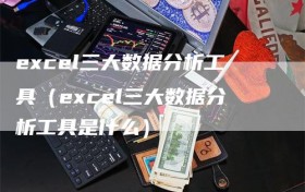 excel三大数据分析工具（excel三大数据分析工具是什么）