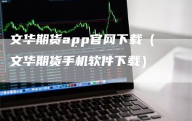 文华期货app官网下载（文华期货手机软件下载）