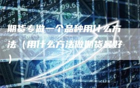 期货专做一个品种用什么方法（用什么方法做期货最好）