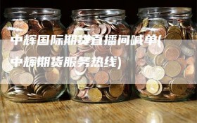 中辉国际期货直播间喊单(中辉期货服务热线)