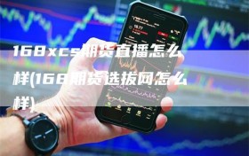 168xcs期货直播怎么样(168期货选拔网怎么样)