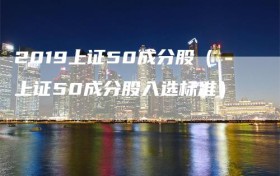 2019上证50成分股（上证50成分股入选标准）