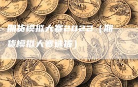 期货模拟大赛2022（期货模拟大赛选拔）