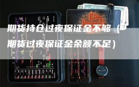 期货持仓过夜保证金不够（期货过夜保证金余额不足）