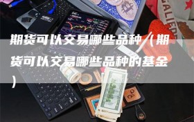 期货可以交易哪些品种（期货可以交易哪些品种的基金）